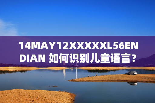 14MAY12XXXXXL56ENDIAN 如何识别儿童语言？