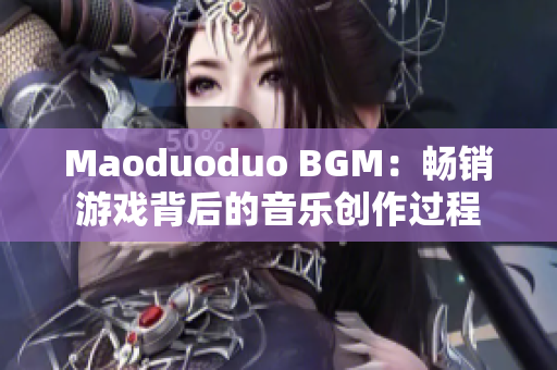 Maoduoduo BGM：畅销游戏背后的音乐创作过程