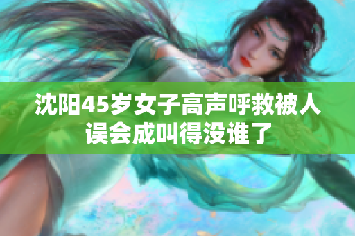 沈阳45岁女子高声呼救被人误会成叫得没谁了