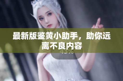 最新版鉴黄小助手，助你远离不良内容