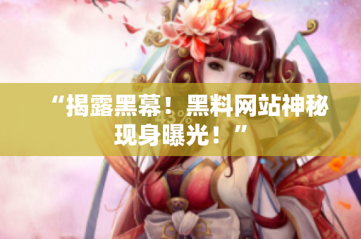 “揭露黑幕！黑料网站神秘现身曝光！”