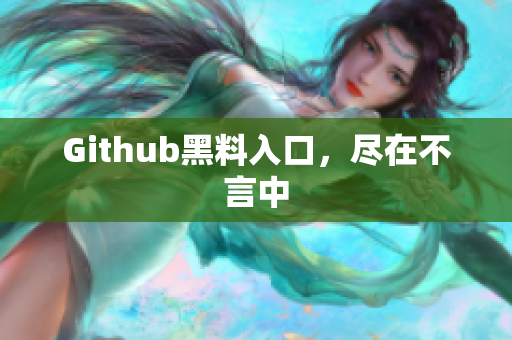 Github黑料入口，尽在不言中