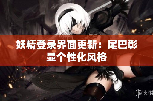 妖精登录界面更新：尾巴彰显个性化风格