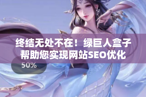 终结无处不在！绿巨人盒子帮助您实现网站SEO优化