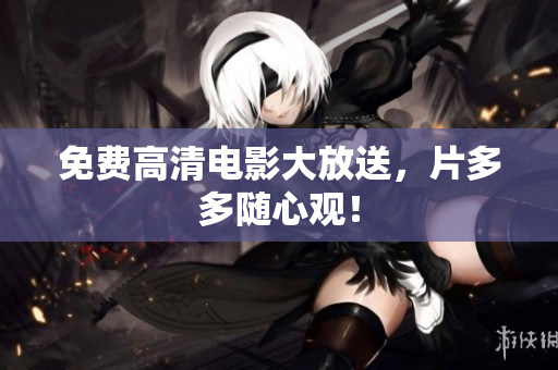 免费高清电影大放送，片多多随心观！