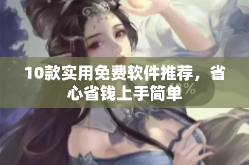 10款实用免费软件推荐，省心省钱上手简单