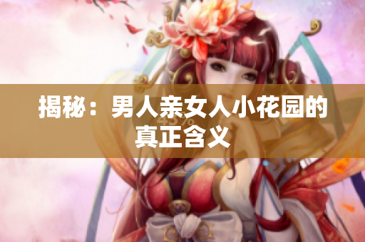 揭秘：男人亲女人小花园的真正含义