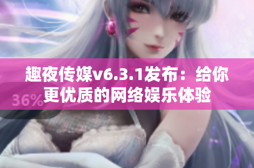 趣夜传媒v6.3.1发布：给你更优质的网络娱乐体验