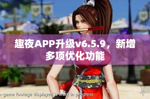 趣夜APP升级v6.5.9，新增多项优化功能