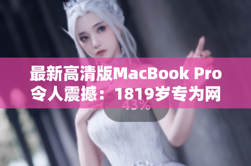 最新高清版MacBook Pro令人震撼：1819岁专为网络编辑而生