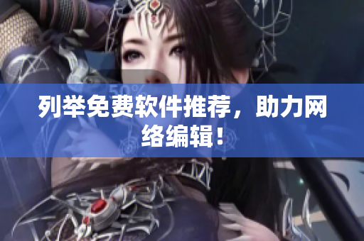 列举免费软件推荐，助力网络编辑！