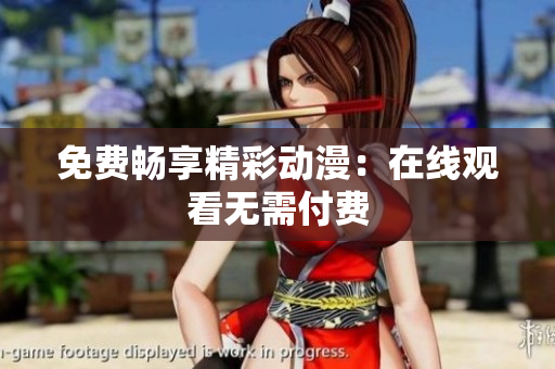 免费畅享精彩动漫：在线观看无需付费