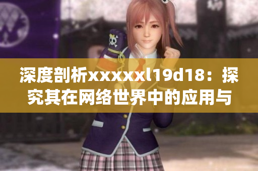 深度剖析xxxxxl19d18：探究其在网络世界中的应用与发展前景)