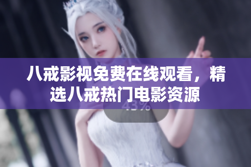 八戒影视免费在线观看，精选八戒热门电影资源