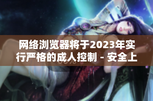 网络浏览器将于2023年实行严格的成人控制 - 安全上网，从现在开始！