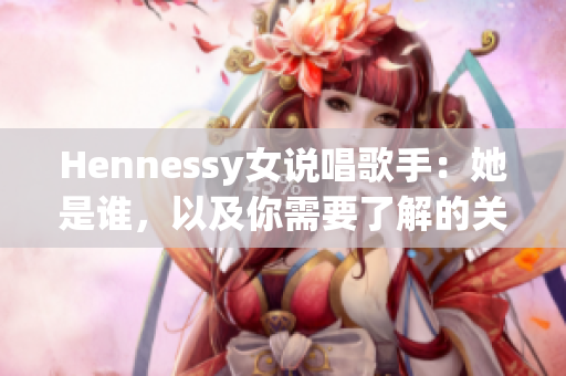 Hennessy女说唱歌手：她是谁，以及你需要了解的关于她的事情