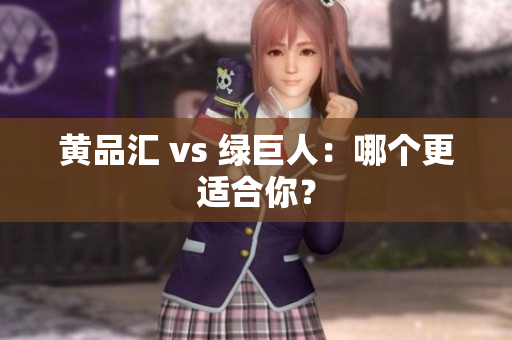 黄品汇 vs 绿巨人：哪个更适合你？