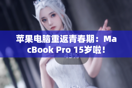 苹果电脑重返青春期：MacBook Pro 15岁啦！