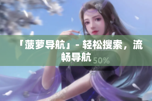 「菠萝导航」- 轻松搜索，流畅导航