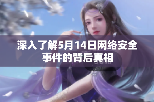 深入了解5月14日网络安全事件的背后真相
