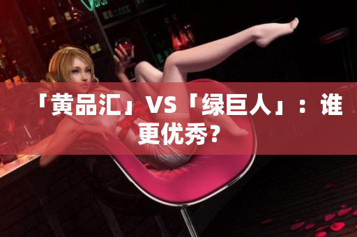 「黄品汇」VS「绿巨人」：谁更优秀？