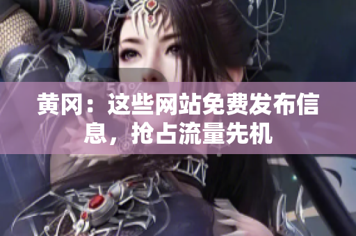 黄冈：这些网站免费发布信息，抢占流量先机
