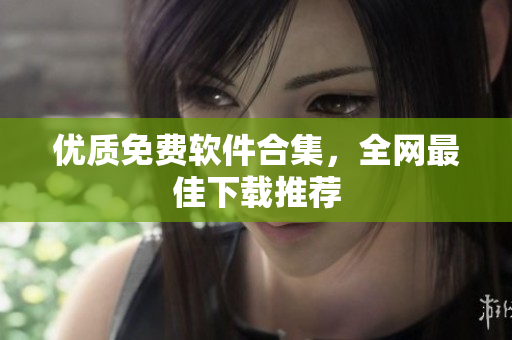 优质免费软件合集，全网最佳下载推荐