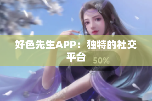 好色先生APP：独特的社交平台
