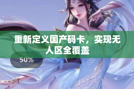重新定义国产码卡，实现无人区全覆盖