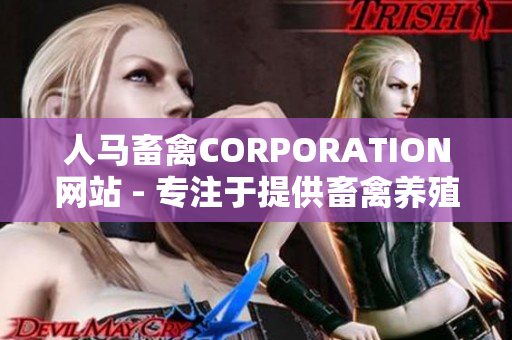 人马畜禽CORPORATION网站 - 专注于提供畜禽养殖相关信息与资讯