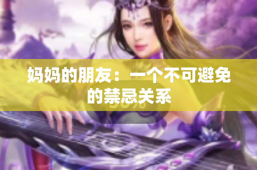 妈妈的朋友：一个不可避免的禁忌关系