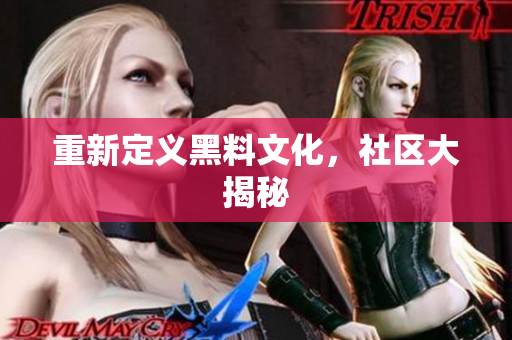 重新定义黑料文化，社区大揭秘