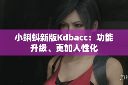 小蝌蚪新版Kdbacc：功能升级、更加人性化