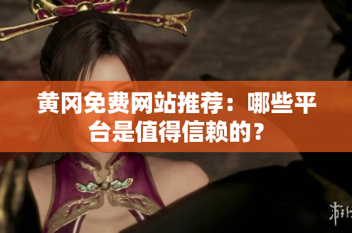 黄冈免费网站推荐：哪些平台是值得信赖的？