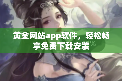 黄金网站app软件，轻松畅享免费下载安装