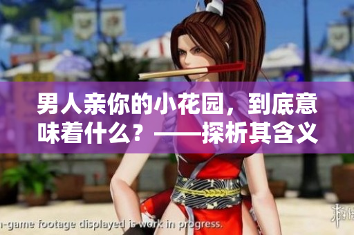 男人亲你的小花园，到底意味着什么？——探析其含义