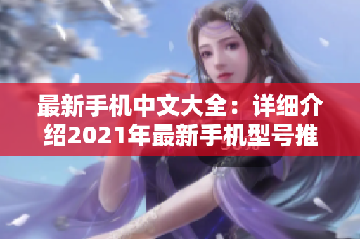 最新手机中文大全：详细介绍2021年最新手机型号推荐