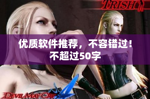 优质软件推荐，不容错过！不超过50字