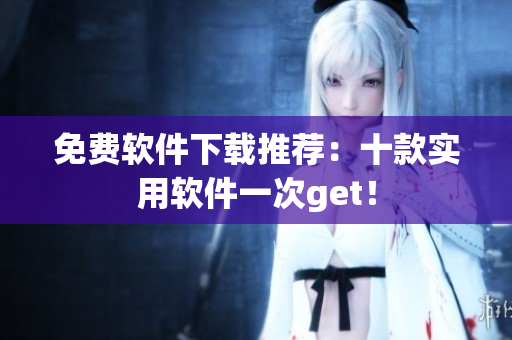 免费软件下载推荐：十款实用软件一次get！