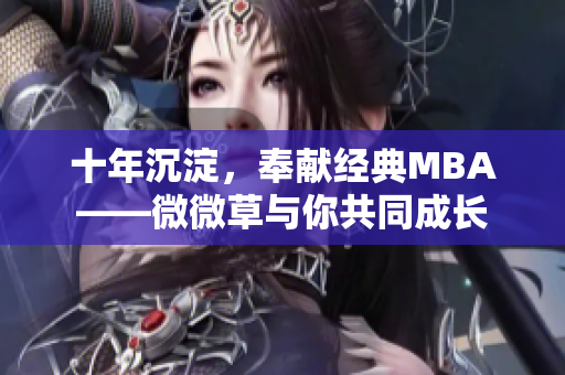 十年沉淀，奉献经典MBA——微微草与你共同成长