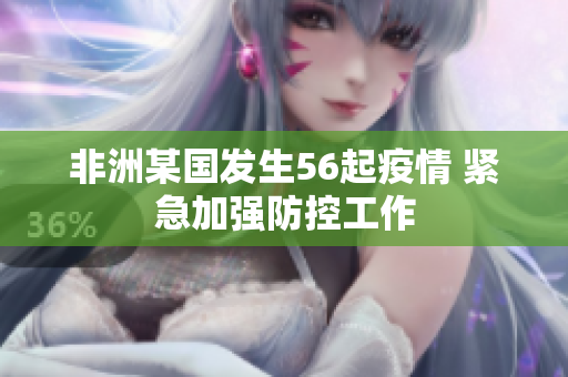 非洲某国发生56起疫情 紧急加强防控工作