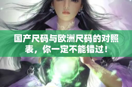 国产尺码与欧洲尺码的对照表，你一定不能错过！