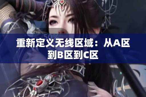 重新定义无线区域：从A区到B区到C区