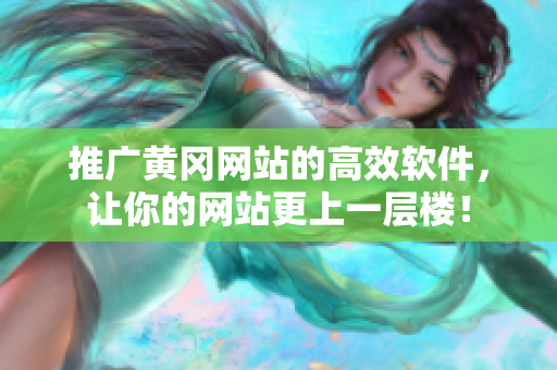 推广黄冈网站的高效软件，让你的网站更上一层楼！