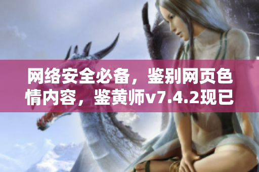 网络安全必备，鉴别网页色情内容，鉴黄师v7.4.2现已发布！