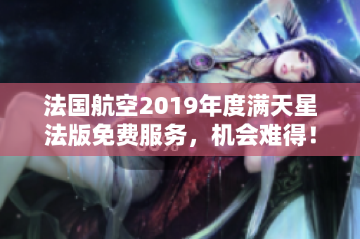 法国航空2019年度满天星法版免费服务，机会难得！