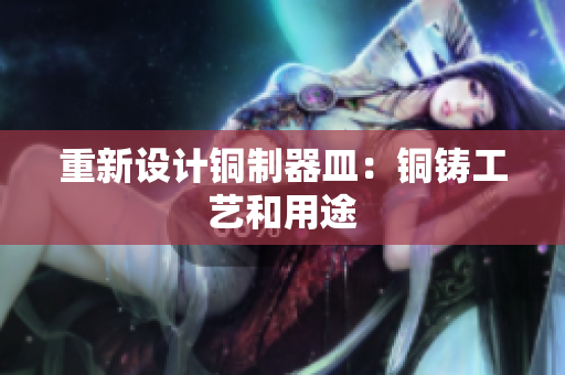 重新设计铜制器皿：铜铸工艺和用途