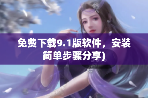 免费下载9.1版软件，安装简单步骤分享)