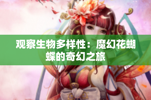 观察生物多样性：魔幻花蝴蝶的奇幻之旅