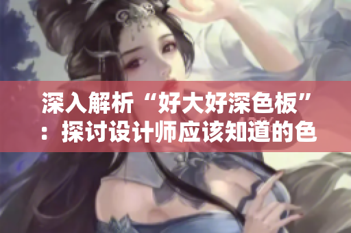 深入解析“好大好深色板”：探讨设计师应该知道的色彩搭配技巧